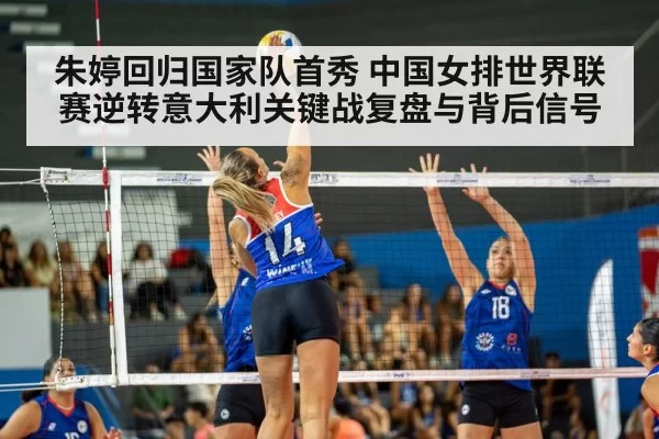 朱婷回归国家队首秀 中国女排世界联赛逆转意大利关键战复盘与背后信号