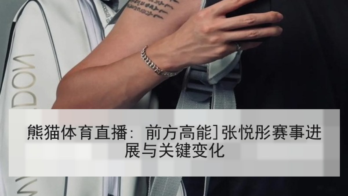 熊猫体育直播: 前方高能]张悦彤赛事进展与关键变化